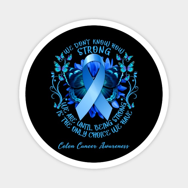 Colon Cancer Awareness We Don't Know How Strong We Are Until Being Strong Is The Only Choice We Have Magnet by AKIFOJWsk